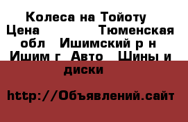Колеса на Тойоту › Цена ­ 12 000 - Тюменская обл., Ишимский р-н, Ишим г. Авто » Шины и диски   